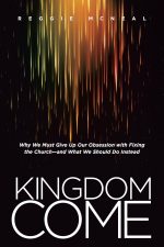 Kingdom Come, Why We Must Give Up Our Obsession with Fixing the Church--and What We Should Do Instead by Reggie McNeal