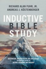 Inductive Bible Study: Observation, Interpretation, and Application through the Lenses of History, Literature, and Theology by Richard Alan Fuhr with Dr. Andreas J. Köstenberger