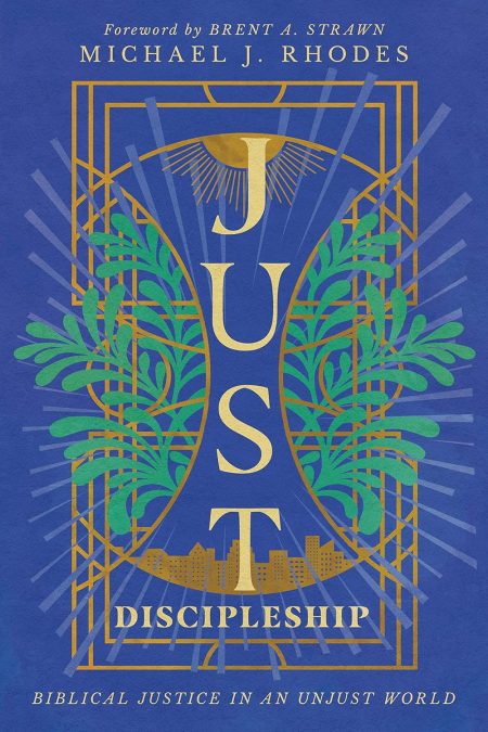 Just Discipleship, Biblical Justice in an Unjust World by Michael J. Rhodes