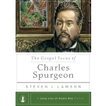 The Gospel Focus of Charles Spurgeon by Steven J. Lawson