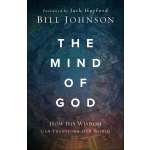 The Mind of God: How His Wisdom Can Transform Our World by Bill Johnson