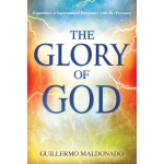 Glory of God, Experience a Supernatural Encounter with His Presence by Guillermo Maldonado
