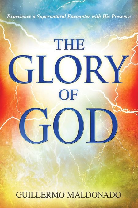 Glory of God, Experience a Supernatural Encounter with His Presence by Guillermo Maldonado