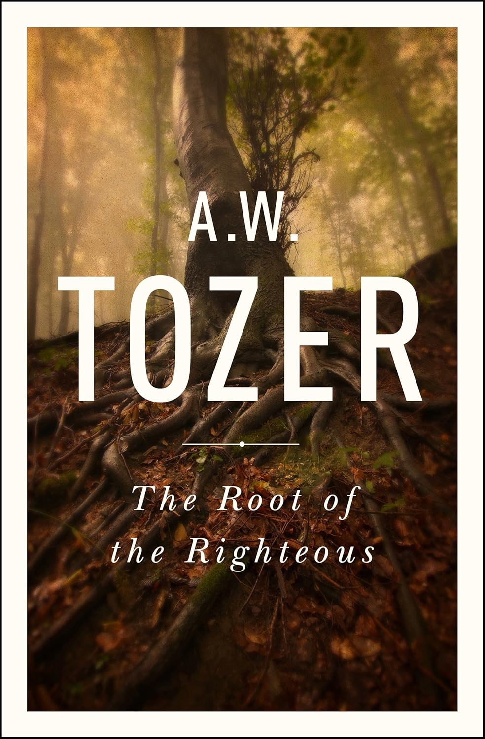 The Root of the Righteous by A. W. Tozer