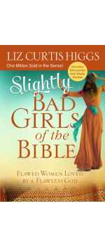 Slightly Bad Girls of the Bible: Flawed Women Loved by a Flawless God by Liz Curtis Higgs