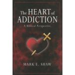 The Heart of Addiction: A Biblical Perspective by Mark E Shaw